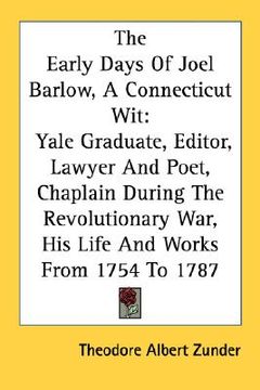 portada the early days of joel barlow, a connecticut wit: yale graduate, editor, lawyer and poet, chaplain during the revolutionary war, his life and works fr (en Inglés)