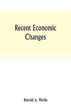 portada Recent economic changes, and their effect on the production and distribution of wealth and the well-being of society (en Inglés)