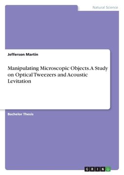 portada Manipulating Microscopic Objects. A Study on Optical Tweezers and Acoustic Levitation (en Inglés)