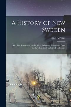 portada A History of New Sweden; or, The Settlements on the River Delaware. Translated From the Swedish, With an Introd. and Notes (en Inglés)