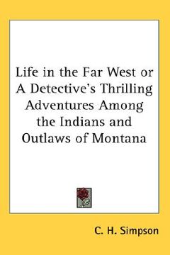 portada life in the far west or a detective's thrilling adventures among the indians and outlaws of montana (en Inglés)