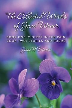 portada The Collected Works of Jane Wever: Book One: Violets in the Rain Book Two: Stories and Poems (en Inglés)