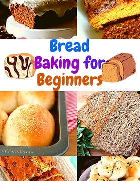 portada Bread Baking Cookbook for Beginners: Easy and Affordable Homemade Recipes to Get Your Fresh, Fragrant, and Tasty Bread and Bakery Products Every Day (in English)