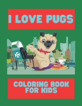 I Love Pugs Coloring Book For Kids: Cute Good and Bad Pug dogs and puppies Coloring book For Kids (en Inglés)