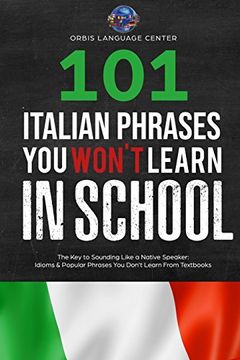 portada 101 Italian Phrases you Won't Learn in School: The key to Sounding Like a Native Speaker: Idioms & Popular Phrases you Don't Learn From Textbooks. Rapidly Increase Your Vocabulary (Beginner-Fluent) (in English)