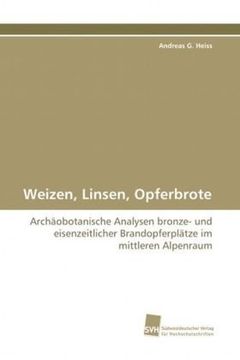 portada Weizen, Linsen, Opferbrote: Archäobotanische Analysen bronze- und eisenzeitlicher Brandopferplätze im mittleren Alpenraum