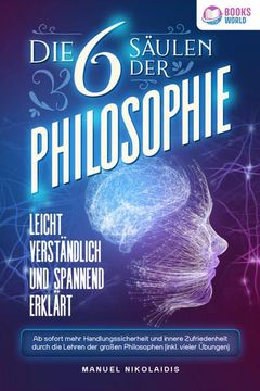 portada Die 6 Säulen der Philosophie: Leicht Verständlich und Spannend Erklärt - ab Sofort Mehr Handlungssicherheit und Innere Zufriedenheit Durch die Lehren der Großen Philosophen (Inkl. Vieler Übungen) (en Alemán)