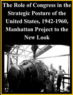 portada The Role of Congress in the Strategic Posture of the United States, 1942-1960, Manhattan Project to the New Look (en Inglés)