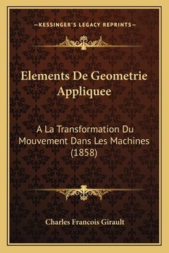 Elements De Geometrie Appliquee: A La Transformation Du Mouvement Dans Les Machines (1858) (in French)