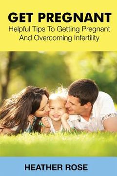 portada Get Pregnant: Helpful Tips to Getting Pregnant and Overcoming Infertility (in English)