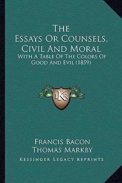 portada the essays or counsels, civil and moral: with a table of the colors of good and evil (1859) (en Inglés)
