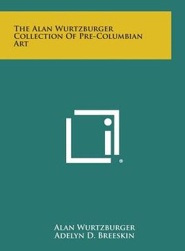 portada The Alan Wurtzburger Collection Of Pre-Columbian Art (in English)