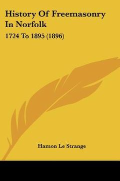 portada history of freemasonry in norfolk: 1724 to 1895 (1896) (in English)