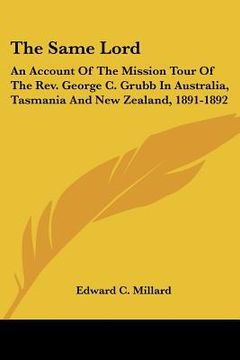 portada the same lord: an account of the mission tour of the rev. george c. grubb in australia, tasmania and new zealand, 1891-1892 (en Inglés)