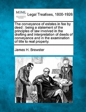 portada the conveyance of estates in fee by deed: being a statement of the principles of law involved in the drafting and interpretation of deeds of conveyanc (in English)