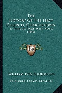 portada the history of the first church, charlestown: in nine lectures, with notes (1845) (en Inglés)