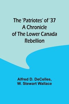 portada The 'Patriotes' of '37 A Chronicle of the Lower Canada Rebellion