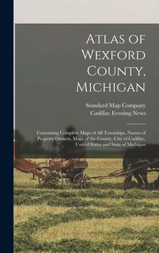 portada Atlas of Wexford County, Michigan: Containing Complete Maps of All Townships, Names of Property Owners, Maps of the County, City of Cadillac, United S (en Inglés)