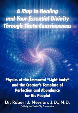portada A map to Healing and Your Essential Divinity Through Theta Consciousness: The Physics of the Immortal Light Body and the Creator's Template of per (en Inglés)
