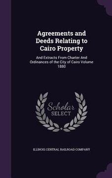 portada Agreements and Deeds Relating to Cairo Property: And Extracts From Charter And Ordinances of the City of Cairo Volume 1880 (in English)