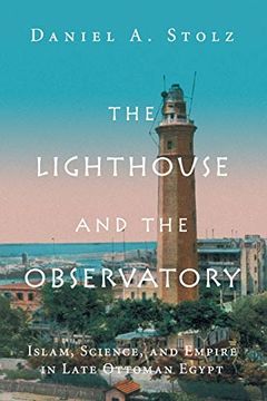 portada The Lighthouse and the Observatory: Islam, Science, and Empire in Late Ottoman Egypt (Science in History) (en Inglés)