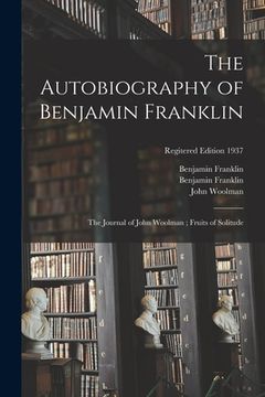 portada The Autobiography of Benjamin Franklin; The Journal of John Woolman; Fruits of Solitude; regitered edition 1937 (en Inglés)