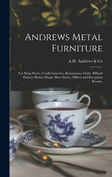 portada Andrews Metal Furniture: for Drug Stores, Confectioneries, Restaurants, Clubs, Billiard Parlors, Barber Shops, Shoe Stores, Offices and Recepti (en Inglés)