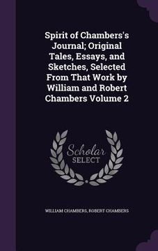 portada Spirit of Chambers's Journal; Original Tales, Essays, and Sketches, Selected From That Work by William and Robert Chambers Volume 2
