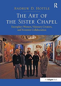 portada The Art of the Sister Chapel: Exemplary Women, Visionary Creators, and Feminist Collaboration (en Inglés)