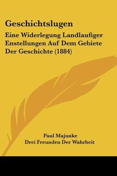 portada Geschichtslugen: Eine Widerlegung Landlaufiger Enstellungen Auf Dem Gebiete Der Geschichte (1884) (en Alemán)