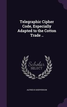 portada Telegraphic Cipher Code, Especially Adapted to the Cotton Trade .. (in English)
