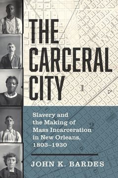 portada The Carceral City: Slavery and the Making of Mass Incarceration in New Orleans, 1803-1930 (en Inglés)
