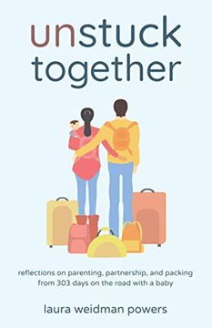 portada Unstuck Together: Reflections on Parenting, Partnership, and Packing From 303 Days on the Road With a Baby (en Inglés)
