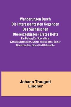 portada Wanderungen durch die interessantesten Gegenden des Sächsischen Obererzgebirges (Erstes Heft); Ein Beitrag zur specielleren Kenntniß desselben, seines (in German)