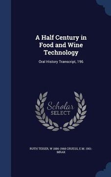 portada A Half Century in Food and Wine Technology: Oral History Transcript, 196 (en Inglés)