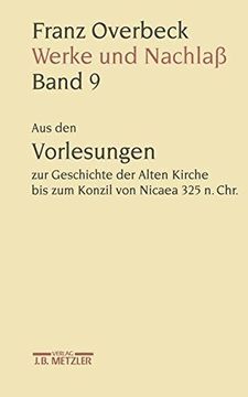 portada Franz Overbeck: Werke Und Nachlaß: Band 9: Aus Den Vorlesungen Zur Geschichte Der Alten Kirche Bis Zum Konzil Von Nicaea 325 N. Chr. (en Alemán)