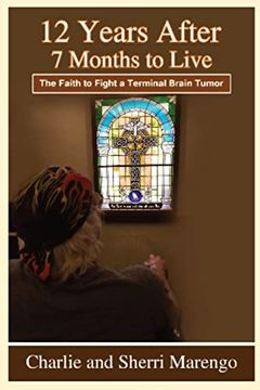 portada 12 Years After 7 Months to Live: The Faith to Fight a Terminal Brain Tumor (in English)