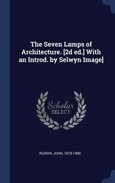 portada The Seven Lamps of Architecture. [2d ed.] With an Introd. by Selwyn Image]
