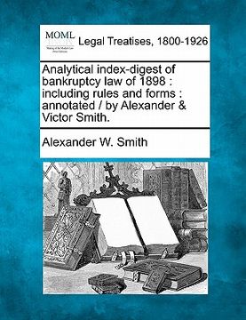 portada analytical index-digest of bankruptcy law of 1898: including rules and forms: annotated / by alexander & victor smith. (in English)