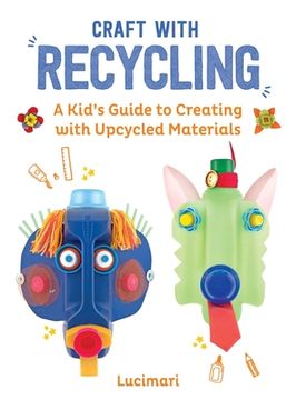 portada Craft with Recycling: A Kid's Guide to Creating with Upcycled Materials (en Inglés)