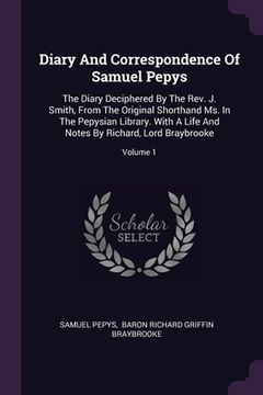 portada Diary And Correspondence Of Samuel Pepys: The Diary Deciphered By The Rev. J. Smith, From The Original Shorthand Ms. In The Pepysian Library. With A L