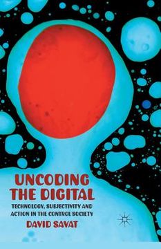 portada Uncoding the Digital: Technology, Subjectivity and Action in the Control Society (en Inglés)