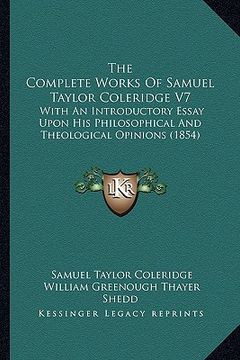portada the complete works of samuel taylor coleridge v7: with an introductory essay upon his philosophical and theological opinions (1854) (in English)