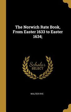 portada The Norwich Rate Book, From Easter 1633 to Easter 1634; (in English)