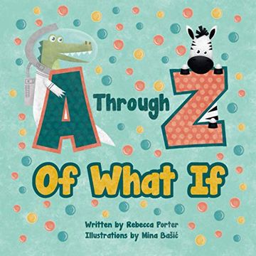 portada A Through z of What if: A Tongue Twisting, Alliteration, Rhyming Alphabet Picture Book. (Abc Animals and More) (en Inglés)