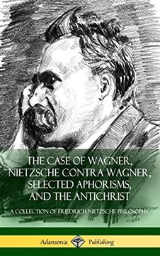 portada The Case of Wagner, Nietzsche Contra Wagner, Selected Aphorisms, and the Antichrist: A Collection of Friedrich Nietzsche Philosophy (Hardcover)