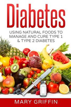 portada Diabetes: Using Natural Foods To Manage And Cure Type 1 & Type 2 Diabetes (en Inglés)