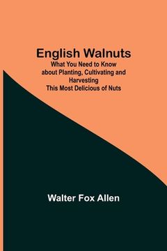 portada English Walnuts; What You Need to Know about Planting, Cultivating and Harvesting This Most Delicious of Nuts