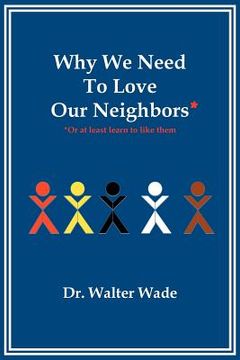 portada why we need to love our neighbors: or at least learn to like them (en Inglés)