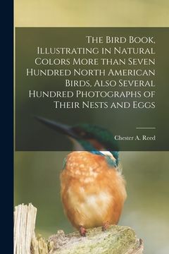 portada The Bird Book, Illustrating in Natural Colors More Than Seven Hundred North American Birds, Also Several Hundred Photographs of Their Nests and Eggs (en Inglés)